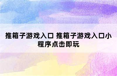 推箱子游戏入口 推箱子游戏入口小程序点击即玩